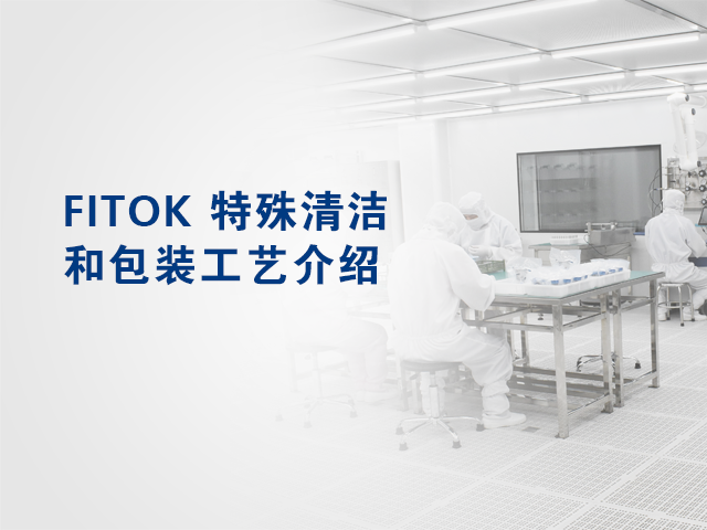 FITOK 特殊清洁和包装工艺介绍